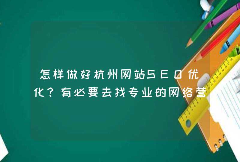 怎样做好杭州网站SEO优化？有必要去找专业的网络营销公司来做吗？