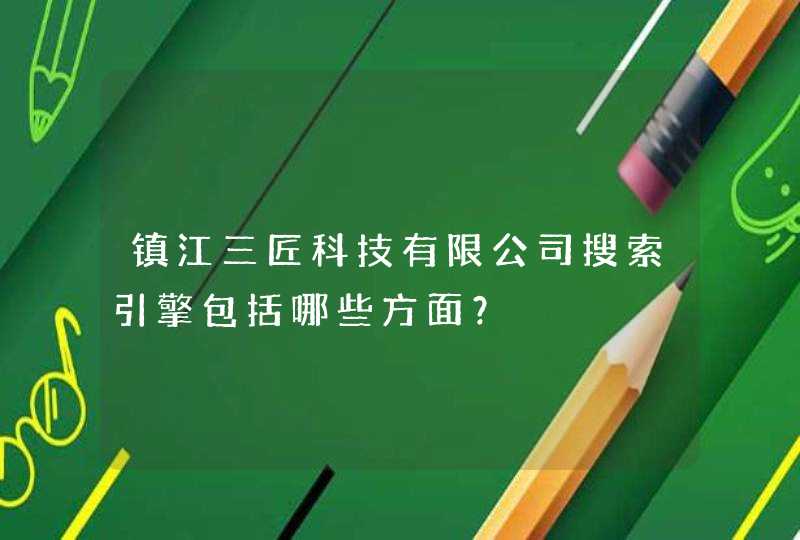 镇江三匠科技有限公司搜索引擎包括哪些方面？