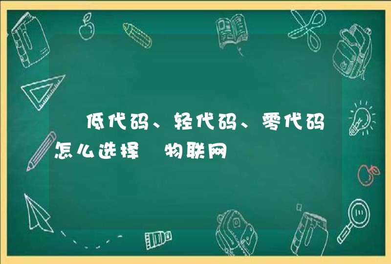  低代码、轻代码、零代码怎么选择‎物联网‎