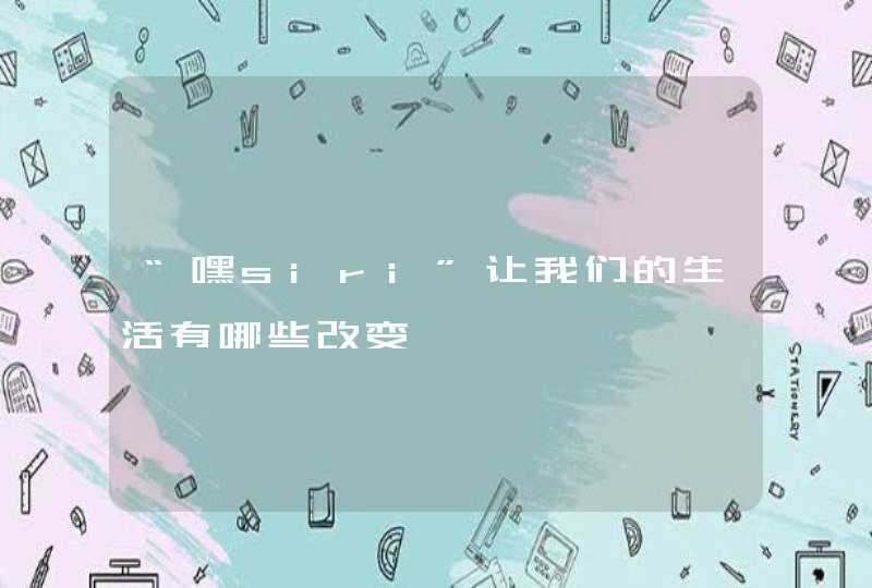 “嘿siri”让我们的生活有哪些改变
