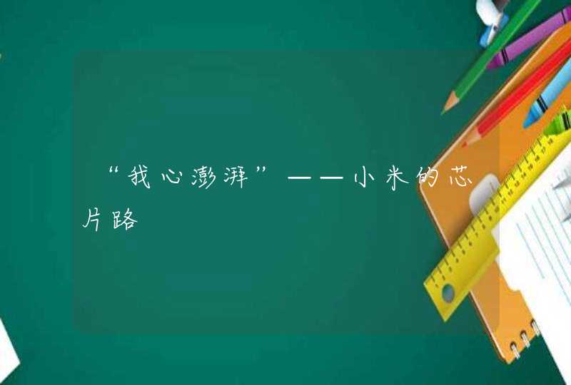 “我心澎湃”——小米的芯片路