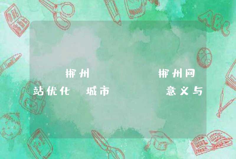 ★★郴州SEO★★郴州网站优化★城市SEO★意义与价值何在？