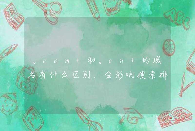 。com 和。cn 的域名有什么区别，会影响搜索排名吧