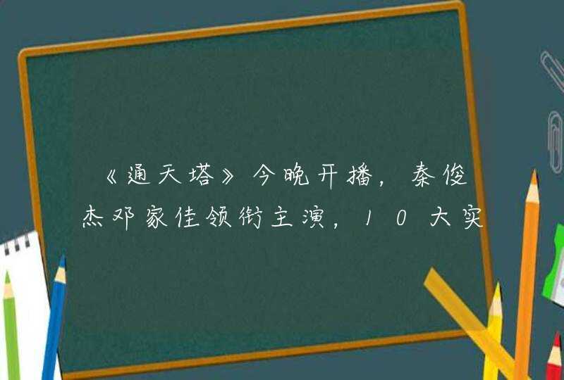 《通天塔》今晚开播，秦俊杰邓家佳领衔主演，10大实力派演员助阵