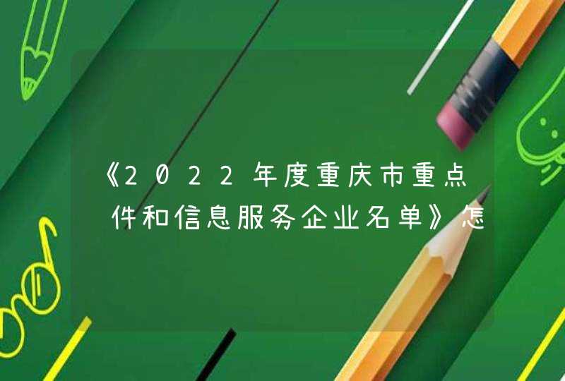 《2022年度重庆市重点软件和信息服务企业名单》怎么申请