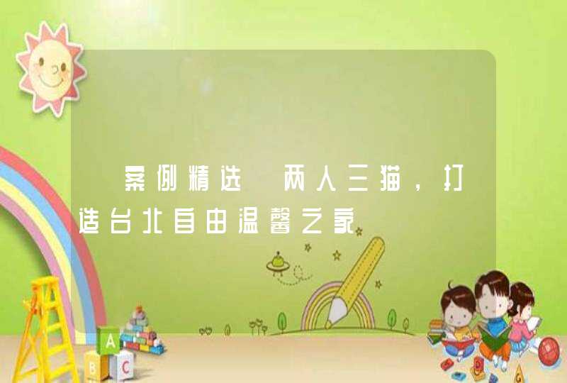 【案例精选】两人三猫，打造台北自由温馨之家