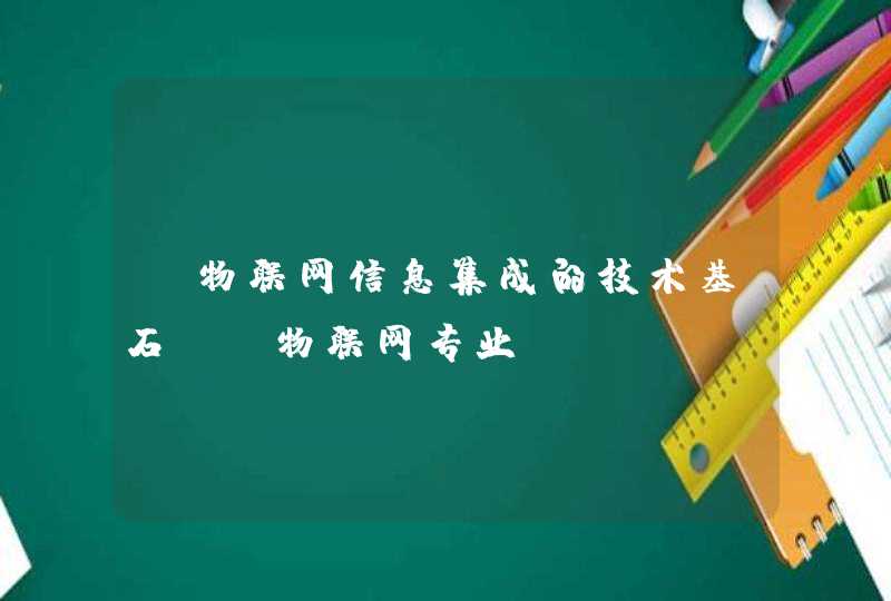 【物联网信息集成的技术基石】 物联网专业