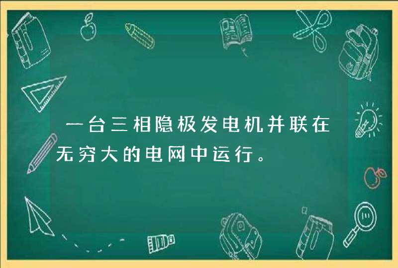 一台三相隐极发电机并联在无穷大的电网中运行。