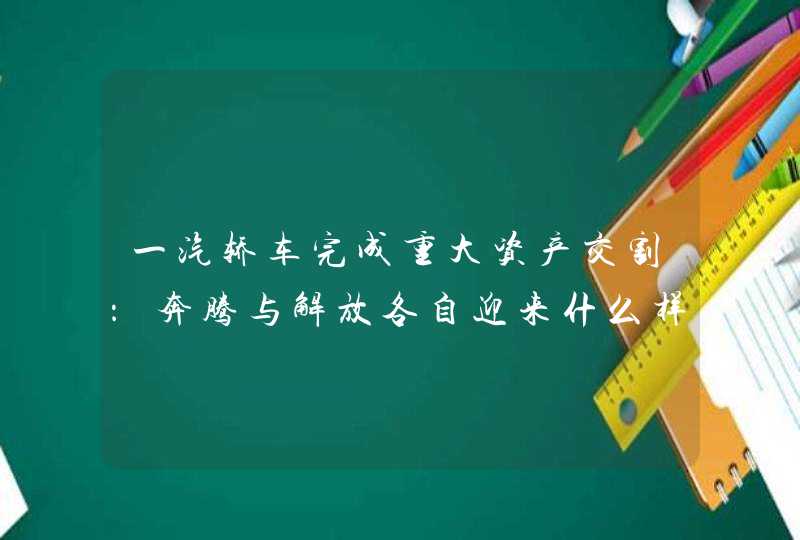 一汽轿车完成重大资产交割：奔腾与解放各自迎来什么样的新前程