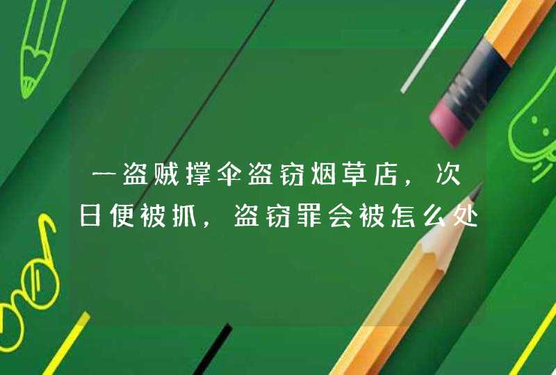 一盗贼撑伞盗窃烟草店，次日便被抓，盗窃罪会被怎么处罚