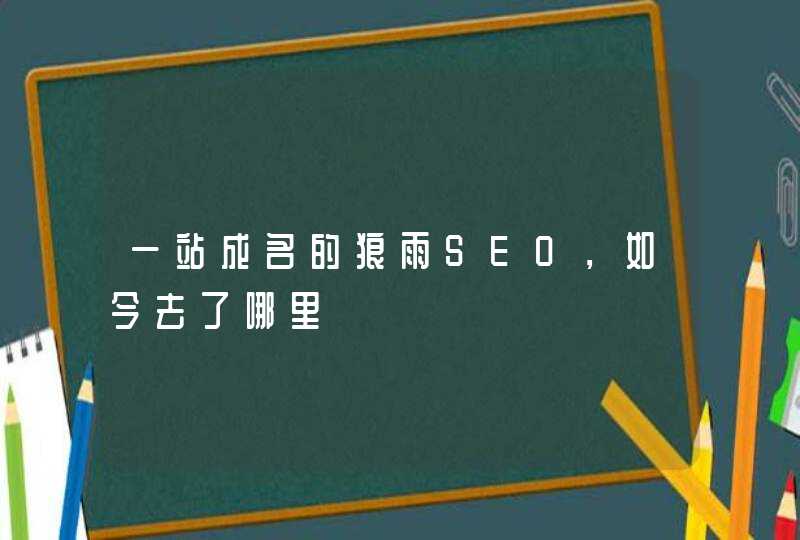 一站成名的狼雨SEO，如今去了哪里