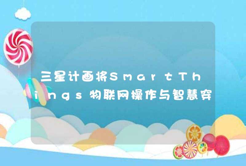 三星计画将SmartThings物联网操作与智慧穿戴装置结合