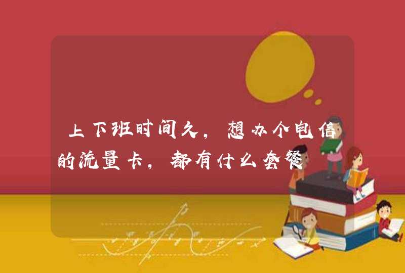 上下班时间久，想办个电信的流量卡，都有什么套餐