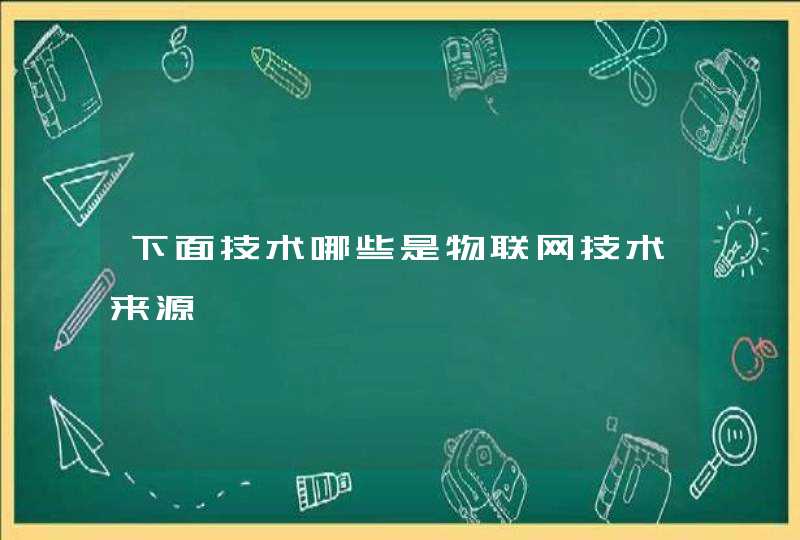 下面技术哪些是物联网技术来源