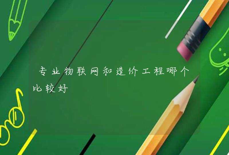 专业物联网和造价工程哪个比较好