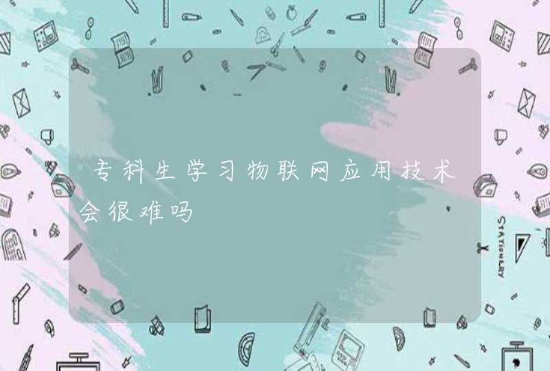 专科生学习物联网应用技术会很难吗