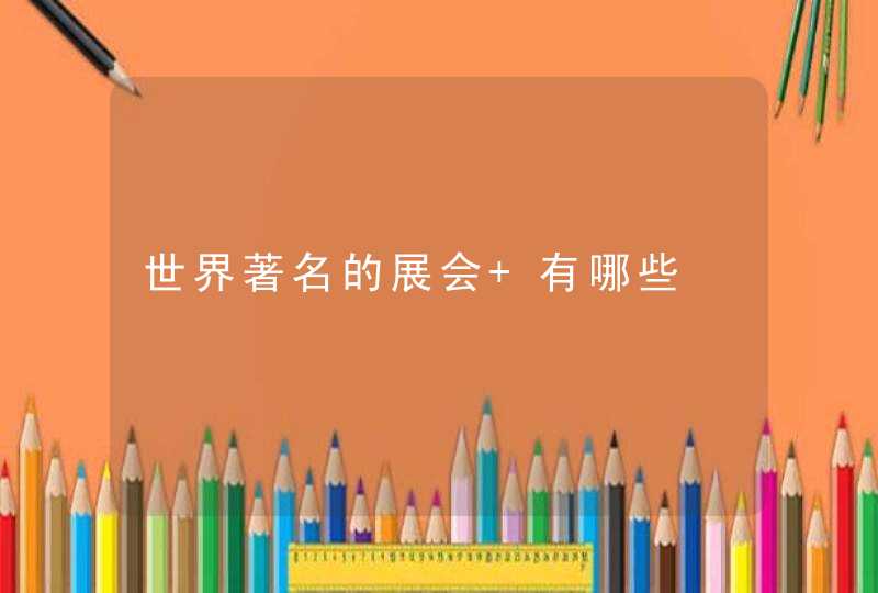 世界著名的展会 有哪些
