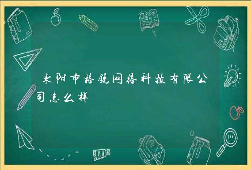 东阳市格锐网络科技有限公司怎么样