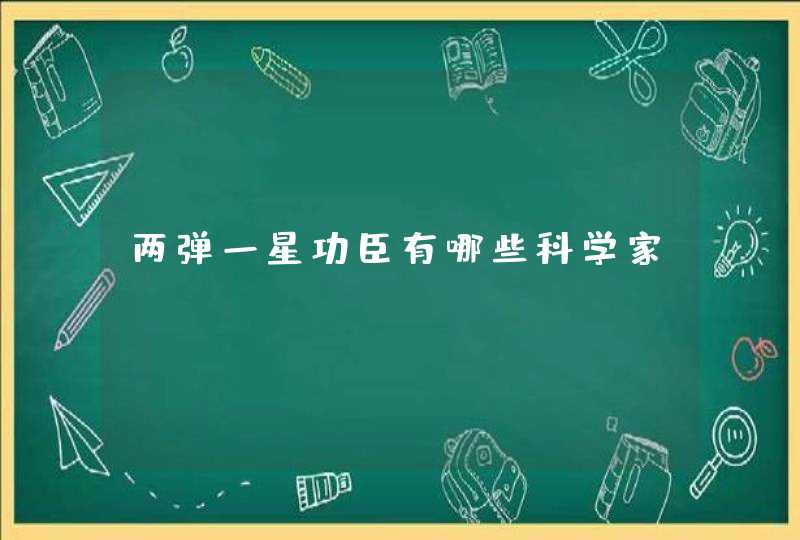 两弹一星功臣有哪些科学家