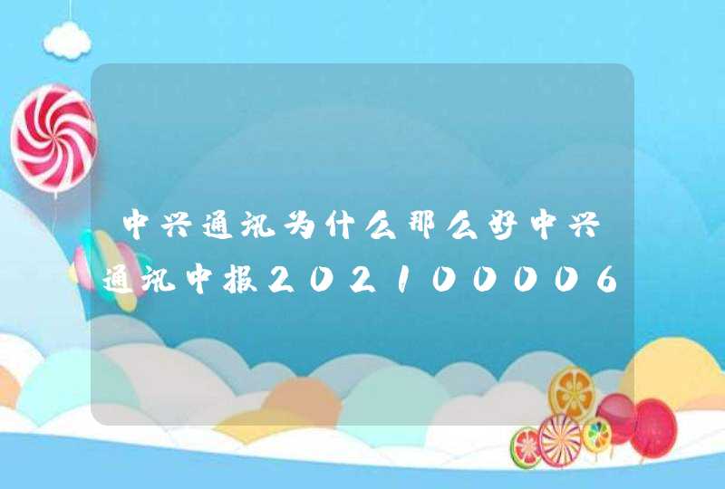 中兴通讯为什么那么好中兴通讯中报2021000063中兴通讯股讨论