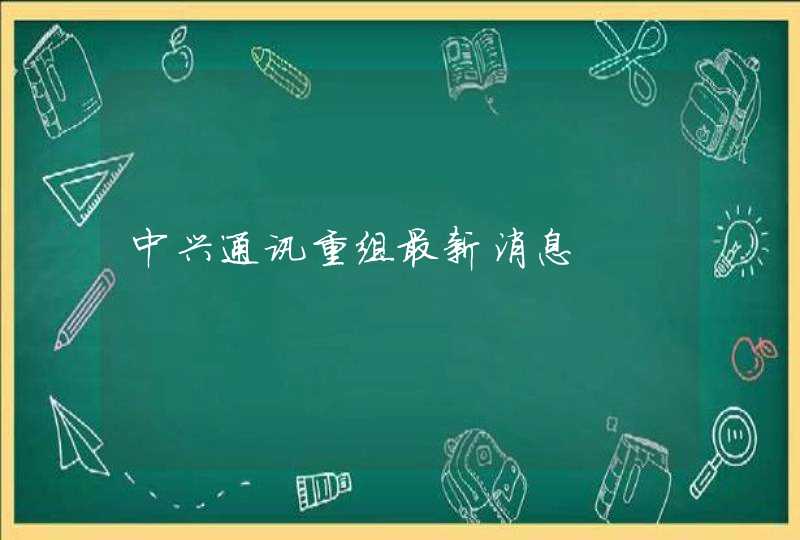 中兴通讯重组最新消息