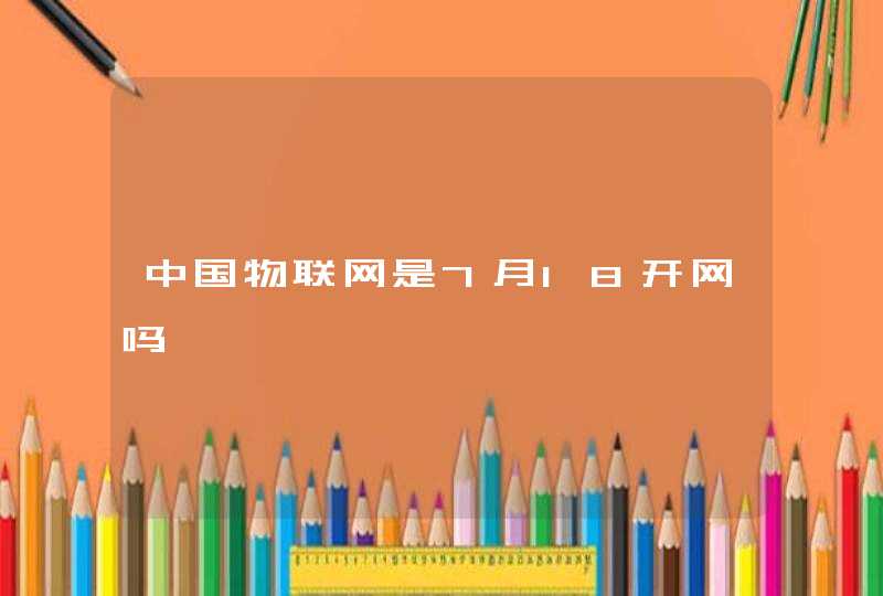 中国物联网是7月18开网吗