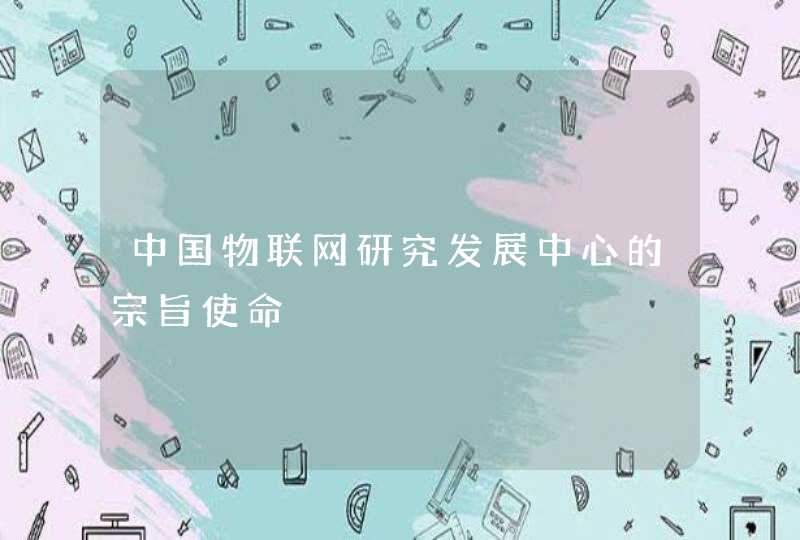 中国物联网研究发展中心的宗旨使命