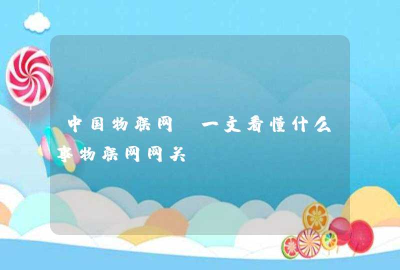 中国物联网 一文看懂什么事物联网网关