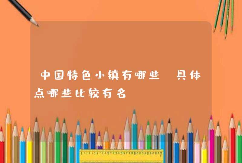 中国特色小镇有哪些 具体点哪些比较有名
