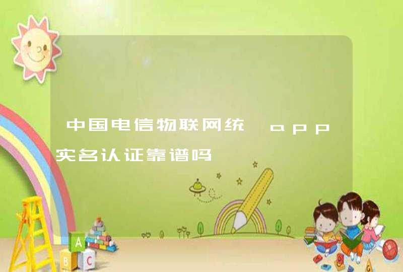 中国电信物联网统一app实名认证靠谱吗