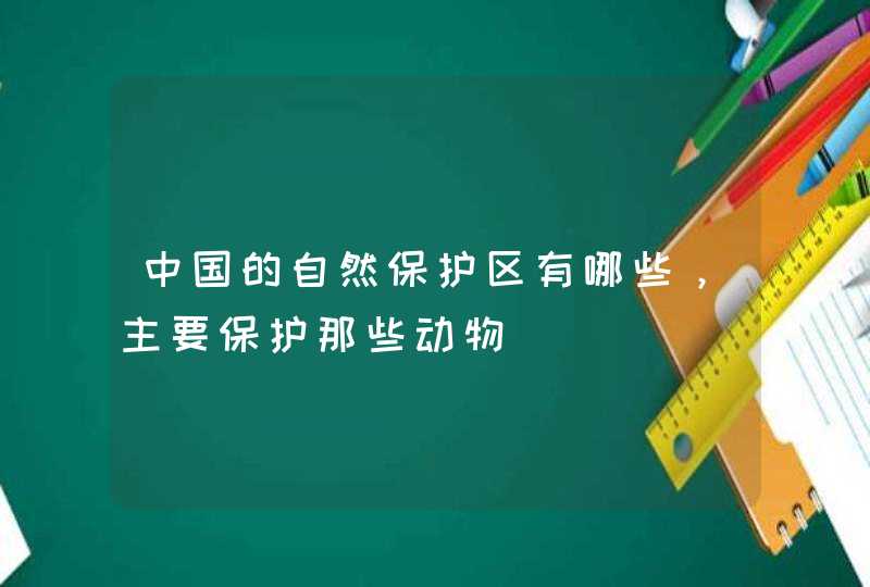 中国的自然保护区有哪些，主要保护那些动物