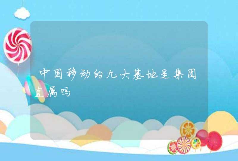 中国移动的九大基地是集团直属吗