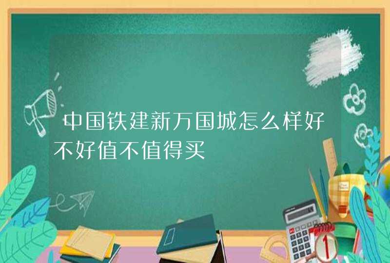 中国铁建新万国城怎么样好不好值不值得买