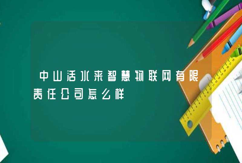 中山活水来智慧物联网有限责任公司怎么样