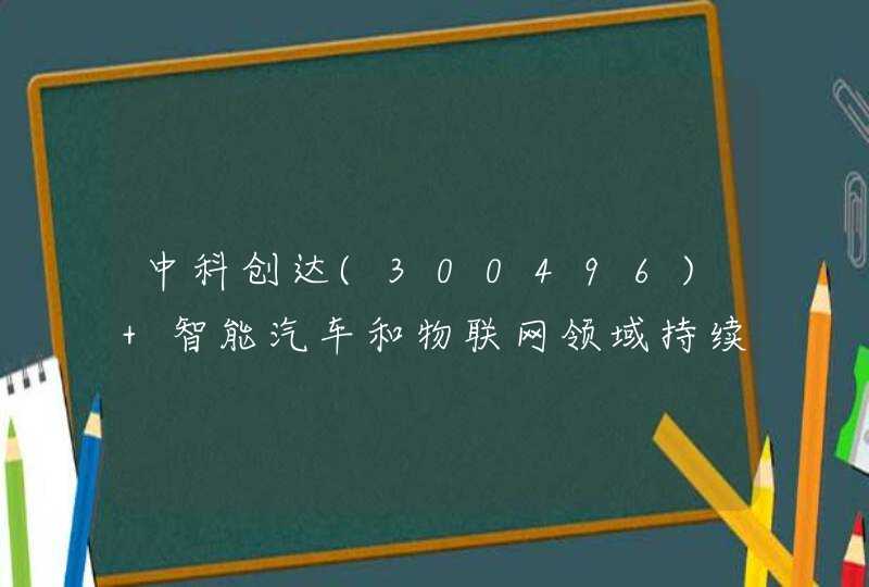 中科创达(300496) 智能汽车和物联网领域持续高景气
