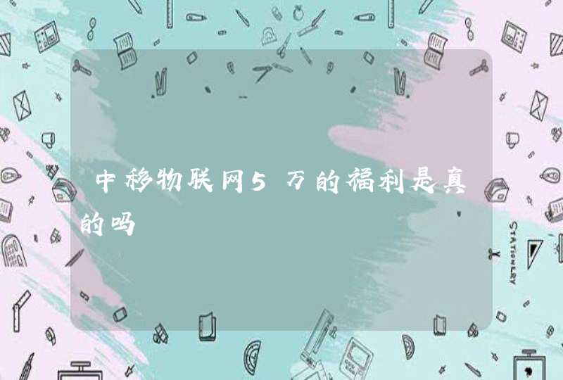 中移物联网5万的福利是真的吗
