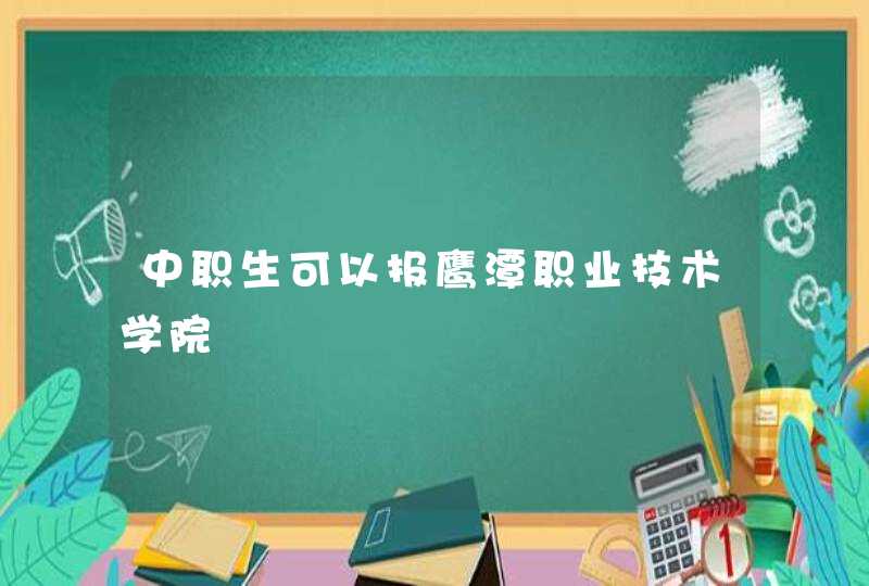 中职生可以报鹰潭职业技术学院