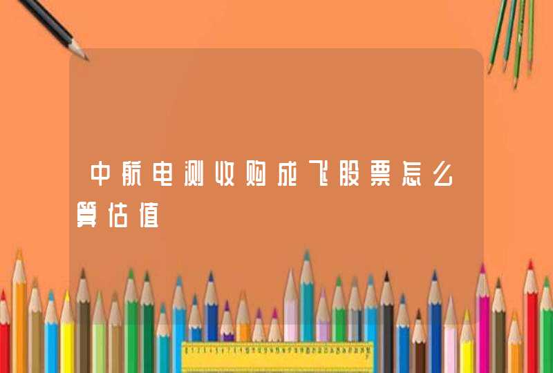 中航电测收购成飞股票怎么算估值