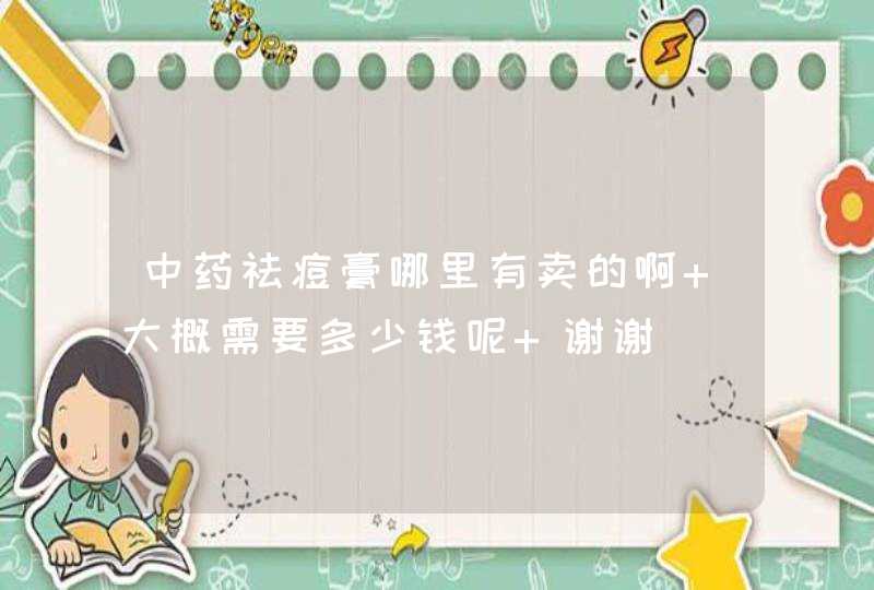 中药祛痘膏哪里有卖的啊 大概需要多少钱呢 谢谢