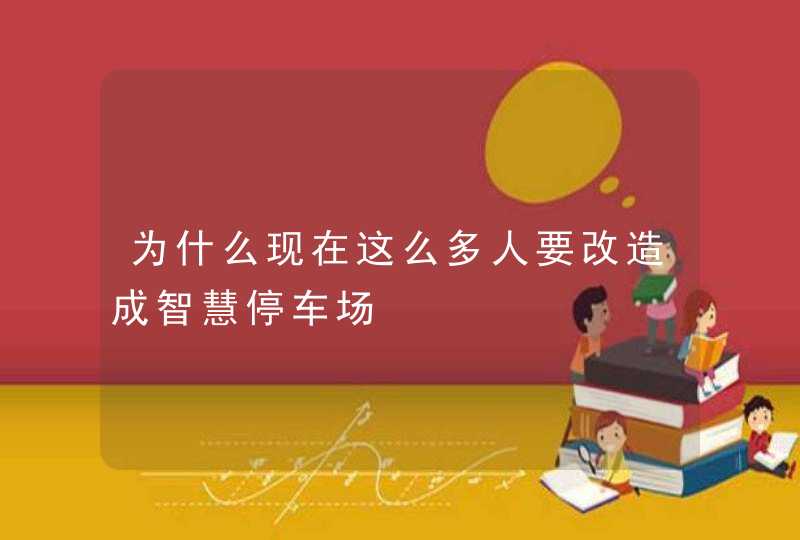 为什么现在这么多人要改造成智慧停车场