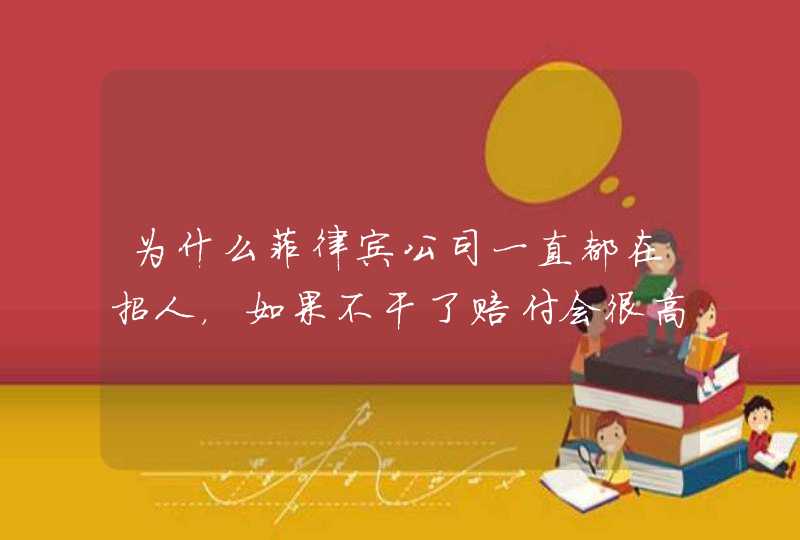 为什么菲律宾公司一直都在招人，如果不干了赔付会很高吗？