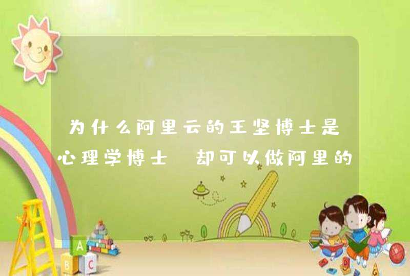 为什么阿里云的王坚博士是心理学博士，却可以做阿里的CTO