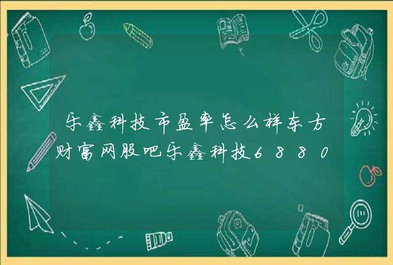 乐鑫科技市盈率怎么样东方财富网股吧乐鑫科技688018乐鑫科技股2021分红