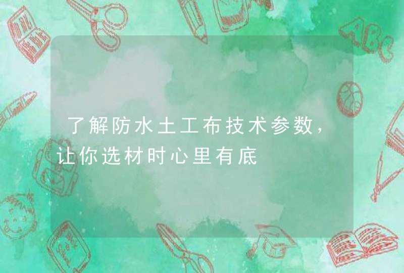 了解防水土工布技术参数，让你选材时心里有底