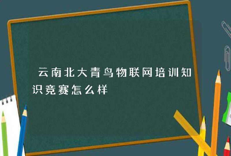 云南北大青鸟物联网培训知识竞赛怎么样