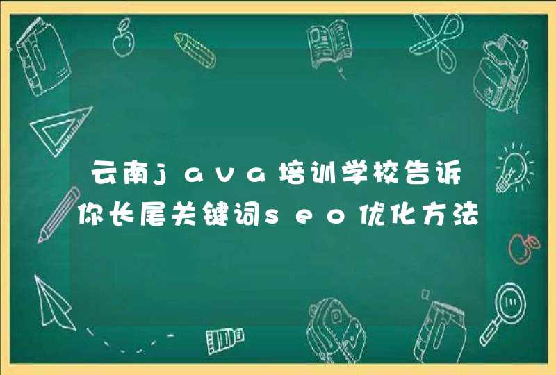 云南java培训学校告诉你长尾关键词seo优化方法？