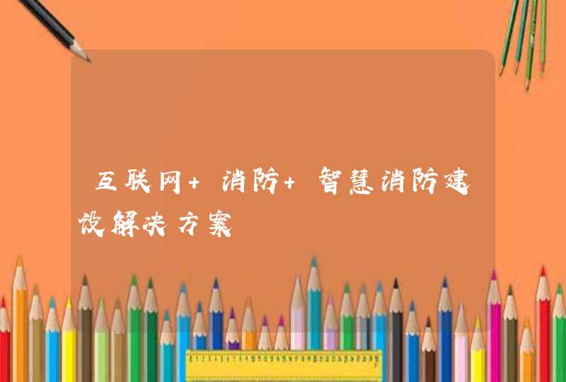 互联网+消防 智慧消防建设解决方案