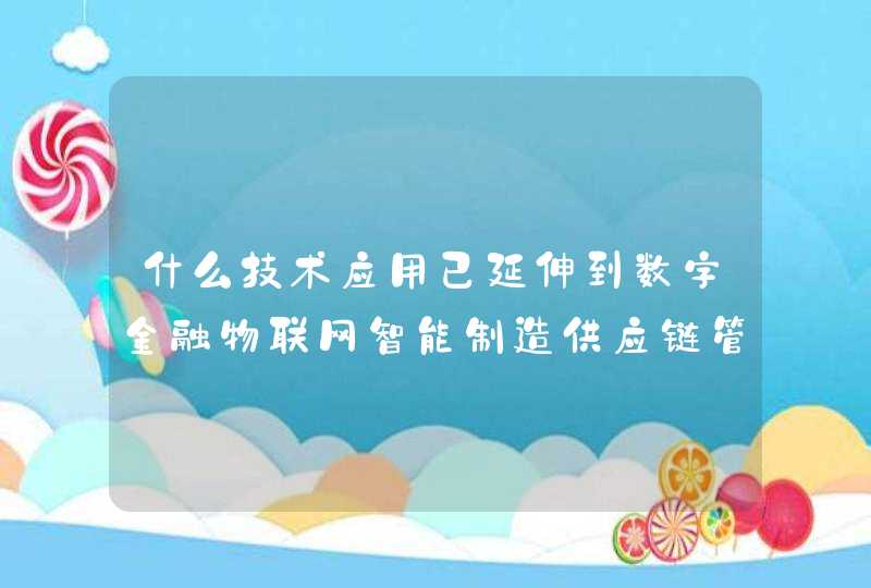 什么技术应用已延伸到数字金融物联网智能制造供应链管理