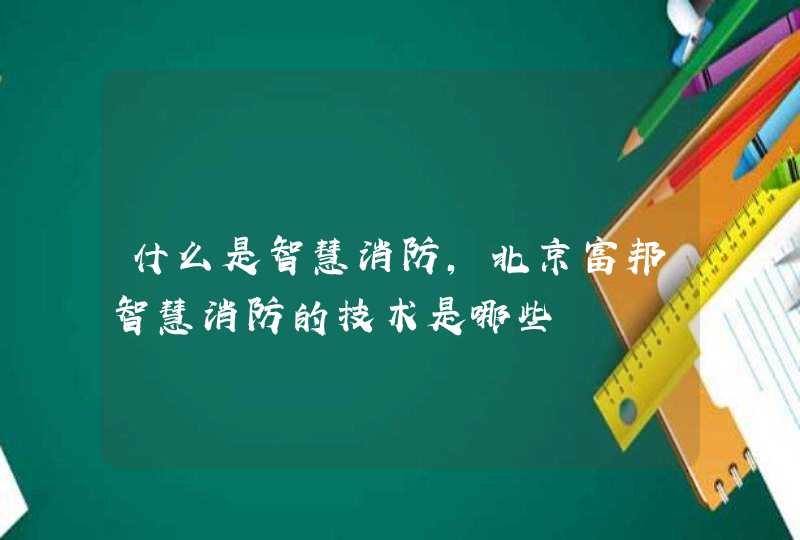 什么是智慧消防，北京富邦智慧消防的技术是哪些