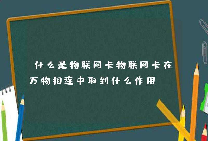 什么是物联网卡物联网卡在万物相连中取到什么作用